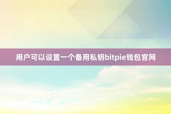 用户可以设置一个备用私钥bitpie钱包官网