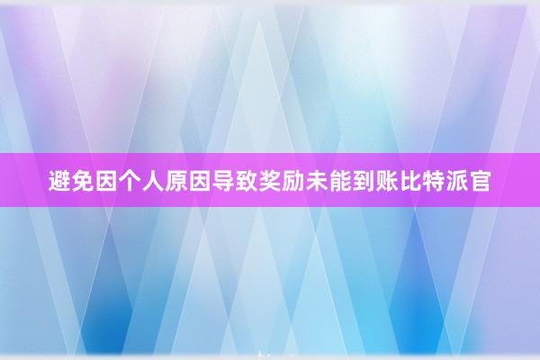 避免因个人原因导致奖励未能到账比特派官