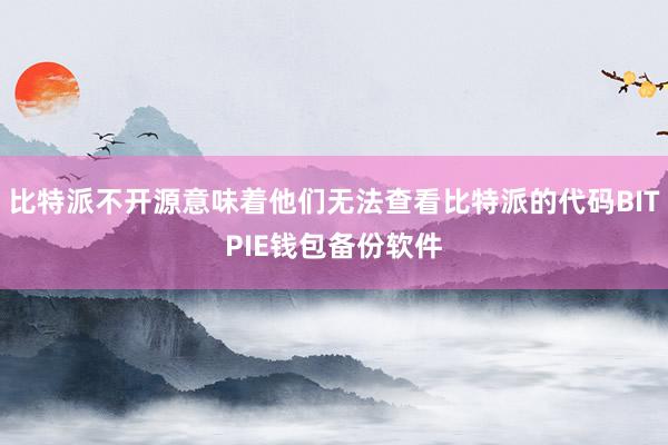 比特派不开源意味着他们无法查看比特派的代码BITPIE钱包备份软件