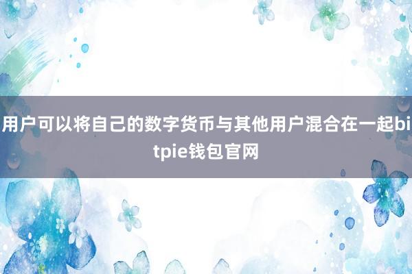 用户可以将自己的数字货币与其他用户混合在一起bitpie钱包官网