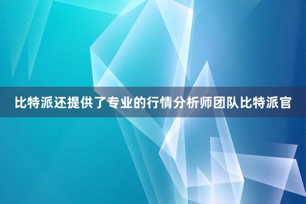 比特派还提供了专业的行情分析师团队比特派官