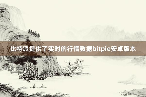 比特派提供了实时的行情数据bitpie安卓版本