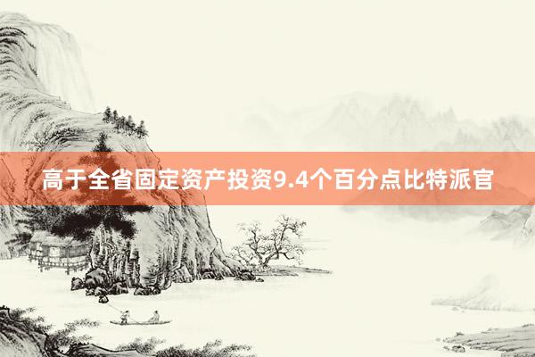 高于全省固定资产投资9.4个百分点比特派官