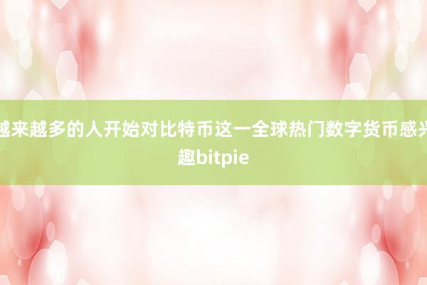 越来越多的人开始对比特币这一全球热门数字货币感兴趣bitpie