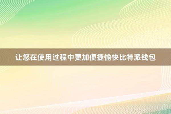 让您在使用过程中更加便捷愉快比特派钱包