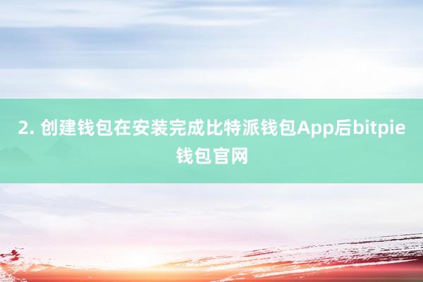 2. 创建钱包在安装完成比特派钱包App后bitpie钱包官网