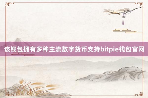 该钱包拥有多种主流数字货币支持bitpie钱包官网