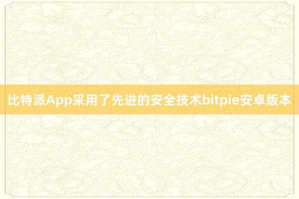 比特派App采用了先进的安全技术bitpie安卓版本