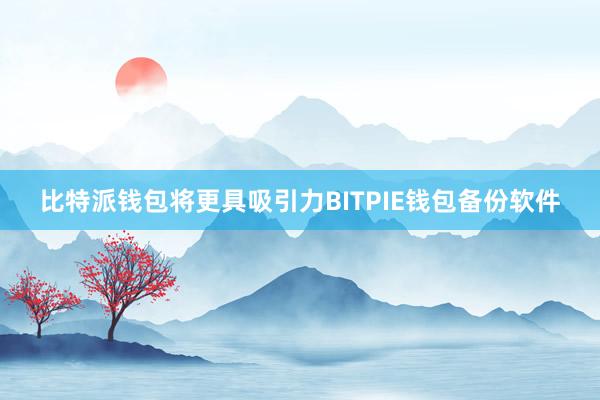 比特派钱包将更具吸引力BITPIE钱包备份软件