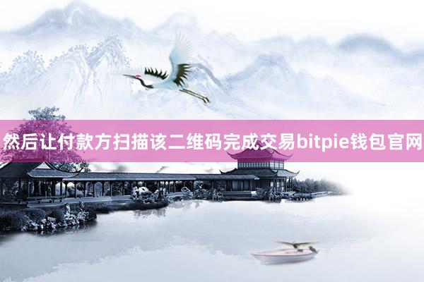 然后让付款方扫描该二维码完成交易bitpie钱包官网