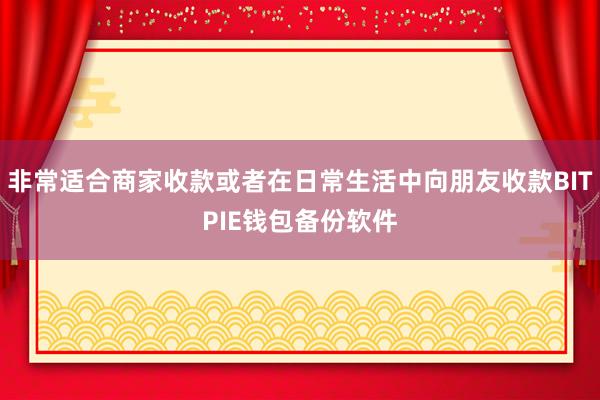 非常适合商家收款或者在日常生活中向朋友收款BITPIE钱包备份软件