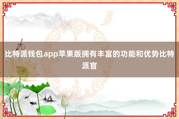 比特派钱包app苹果版拥有丰富的功能和优势比特派官