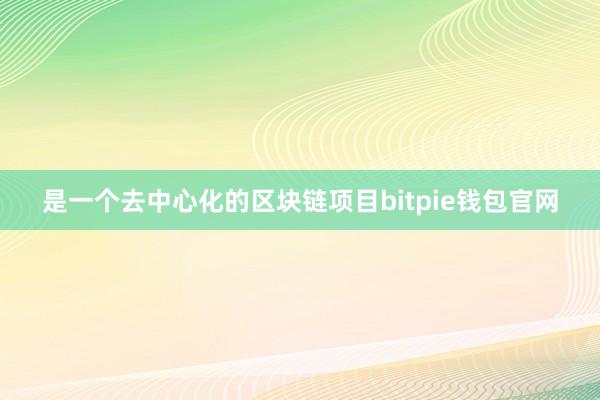 是一个去中心化的区块链项目bitpie钱包官网