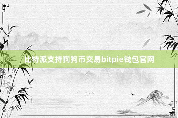 比特派支持狗狗币交易bitpie钱包官网