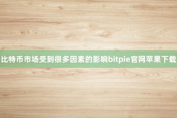 比特币市场受到很多因素的影响bitpie官网苹果下载