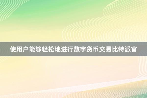 使用户能够轻松地进行数字货币交易比特派官