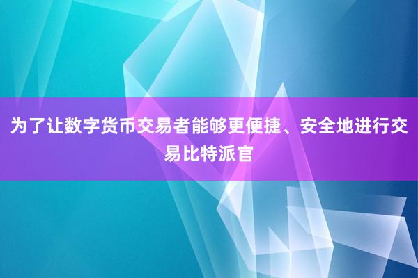 为了让数字货币交易者能够更便捷、安全地进行交易比特派官