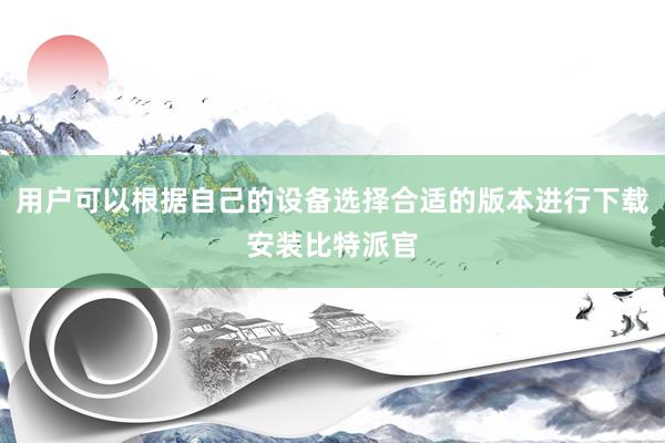 用户可以根据自己的设备选择合适的版本进行下载安装比特派官