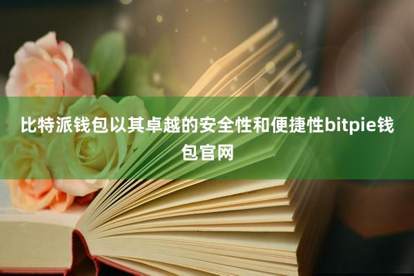 比特派钱包以其卓越的安全性和便捷性bitpie钱包官网