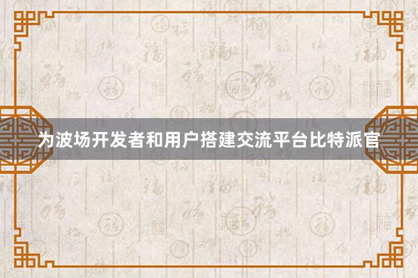 为波场开发者和用户搭建交流平台比特派官