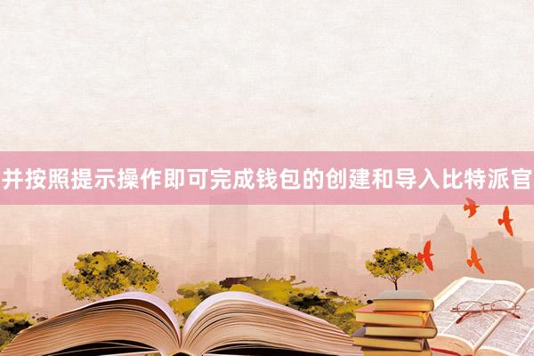 并按照提示操作即可完成钱包的创建和导入比特派官