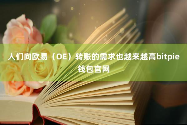 人们向欧易（OE）转账的需求也越来越高bitpie钱包官网