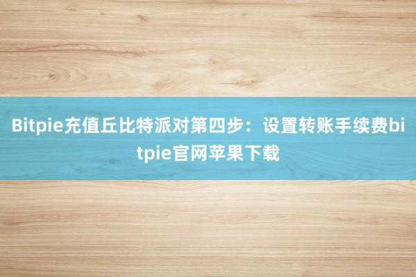 Bitpie充值丘比特派对第四步：设置转账手续费bitpie官网苹果下载