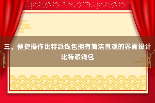 三、便捷操作比特派钱包拥有简洁直观的界面设计比特派钱包