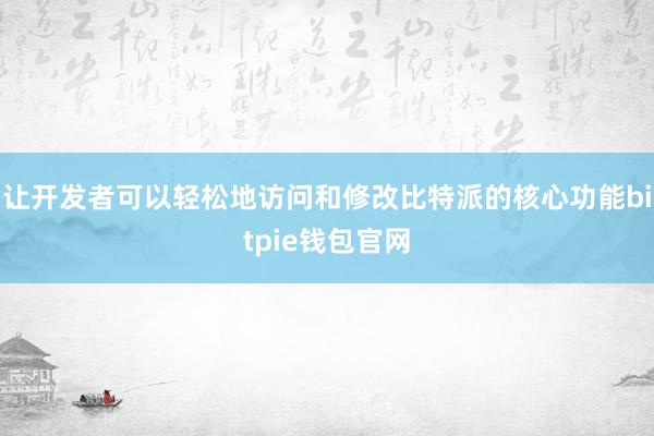 让开发者可以轻松地访问和修改比特派的核心功能bitpie钱包官网