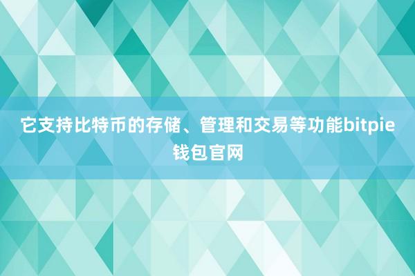 它支持比特币的存储、管理和交易等功能bitpie钱包官网