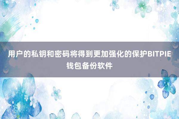 用户的私钥和密码将得到更加强化的保护BITPIE钱包备份软件