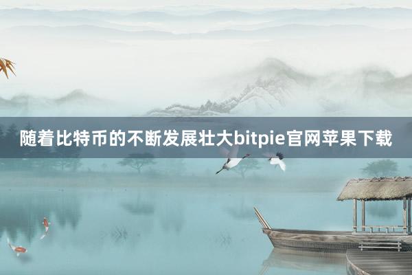 随着比特币的不断发展壮大bitpie官网苹果下载