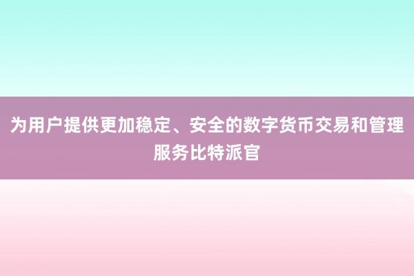 为用户提供更加稳定、安全的数字货币交易和管理服务比特派官