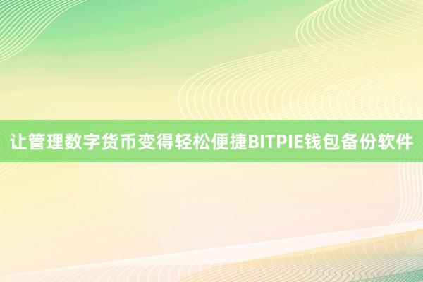 让管理数字货币变得轻松便捷BITPIE钱包备份软件