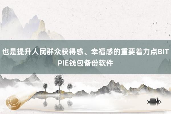 也是提升人民群众获得感、幸福感的重要着力点BITPIE钱包备份软件