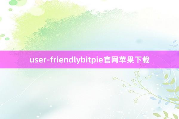 user-friendlybitpie官网苹果下载