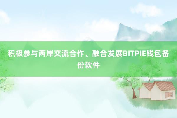 积极参与两岸交流合作、融合发展BITPIE钱包备份软件