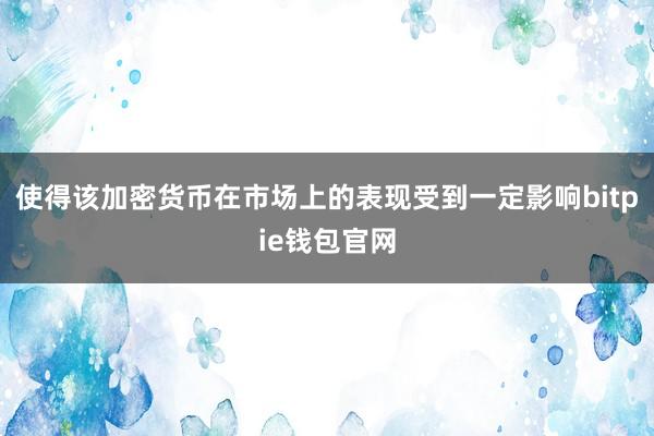 使得该加密货币在市场上的表现受到一定影响bitpie钱包官网