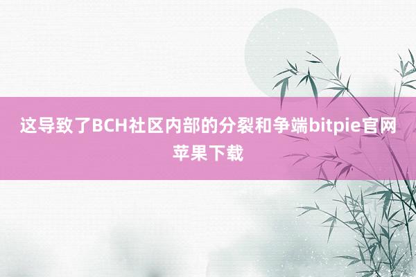 这导致了BCH社区内部的分裂和争端bitpie官网苹果下载