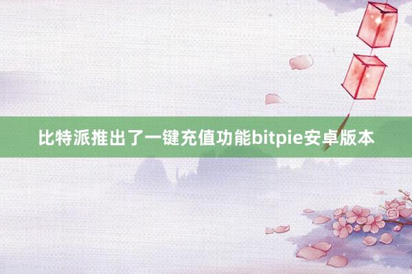 比特派推出了一键充值功能bitpie安卓版本