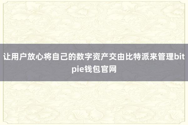 让用户放心将自己的数字资产交由比特派来管理bitpie钱包官网