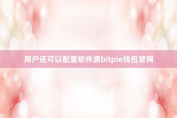 用户还可以配置软件源bitpie钱包官网