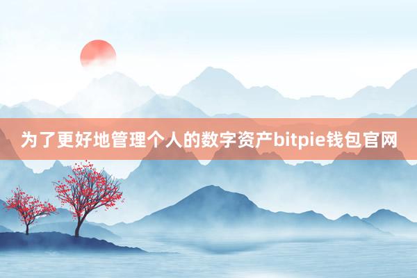 为了更好地管理个人的数字资产bitpie钱包官网