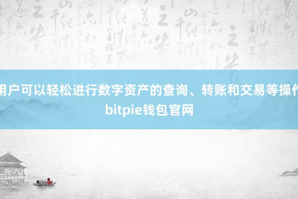 用户可以轻松进行数字资产的查询、转账和交易等操作bitpie钱包官网