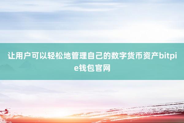 让用户可以轻松地管理自己的数字货币资产bitpie钱包官网