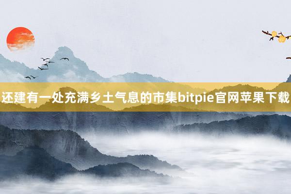 还建有一处充满乡土气息的市集bitpie官网苹果下载