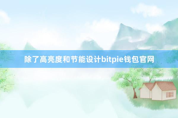 除了高亮度和节能设计bitpie钱包官网