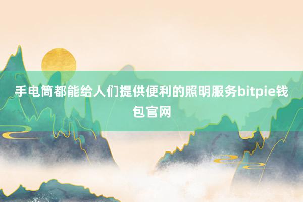 手电筒都能给人们提供便利的照明服务bitpie钱包官网