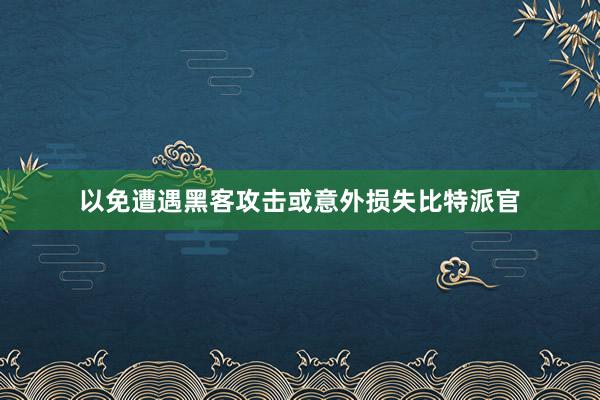 以免遭遇黑客攻击或意外损失比特派官