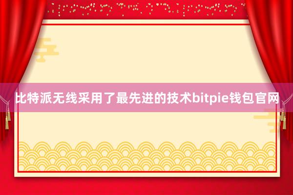 比特派无线采用了最先进的技术bitpie钱包官网